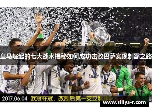 皇马崛起的七大战术揭秘如何成功击败巴萨实现制霸之路