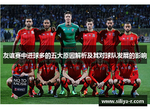 友谊赛中进球多的五大原因解析及其对球队发展的影响