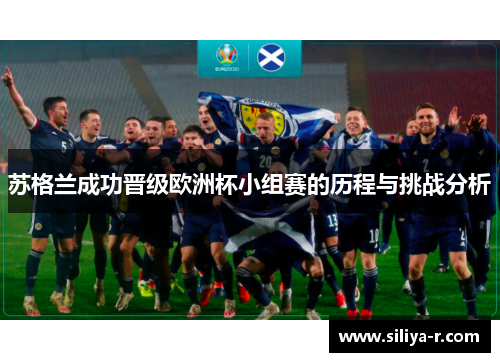 苏格兰成功晋级欧洲杯小组赛的历程与挑战分析 苏格兰成功晋级欧洲杯小组赛的历程与挑战分析