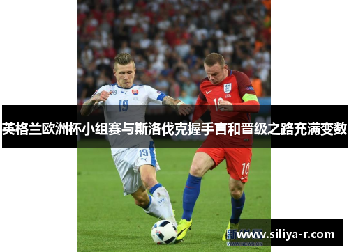 英格兰欧洲杯小组赛与斯洛伐克握手言和晋级之路充满变数