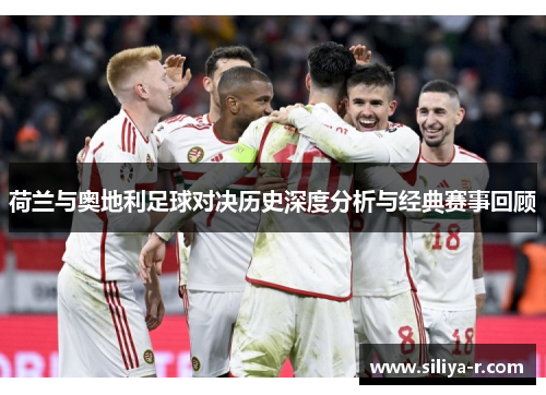 荷兰与奥地利足球对决历史深度分析与经典赛事回顾