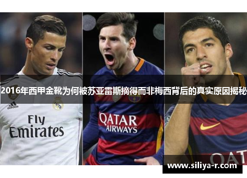 2016年西甲金靴为何被苏亚雷斯摘得而非梅西背后的真实原因揭秘