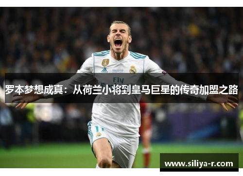 罗本梦想成真：从荷兰小将到皇马巨星的传奇加盟之路