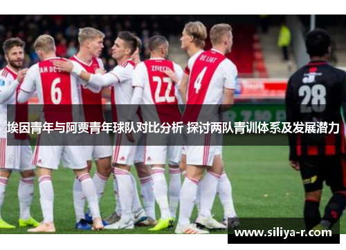 埃因青年与阿贾青年球队对比分析 探讨两队青训体系及发展潜力