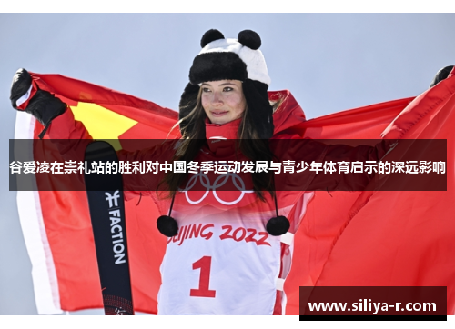 谷爱凌在崇礼站的胜利对中国冬季运动发展与青少年体育启示的深远影响