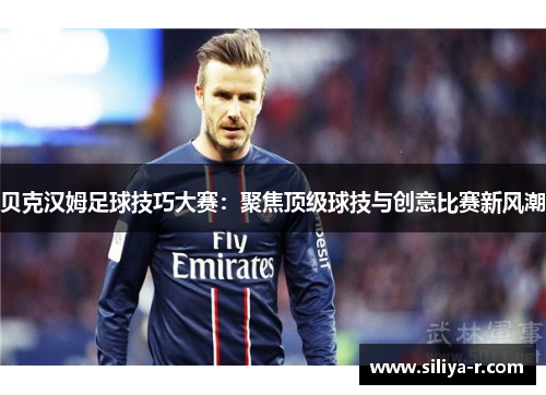 贝克汉姆足球技巧大赛：聚焦顶级球技与创意比赛新风潮