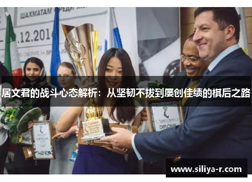 居文君的战斗心态解析：从坚韧不拔到屡创佳绩的棋后之路
