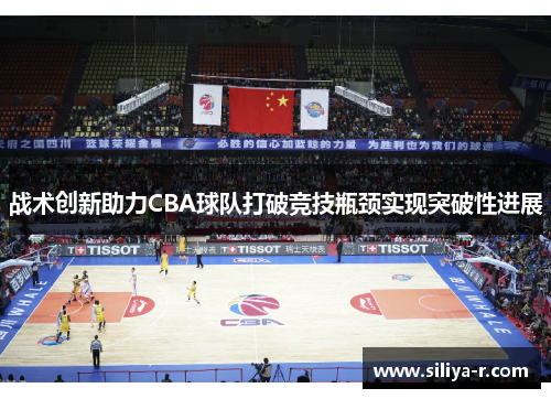 战术创新助力CBA球队打破竞技瓶颈实现突破性进展