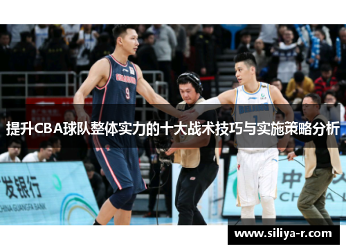 提升CBA球队整体实力的十大战术技巧与实施策略分析