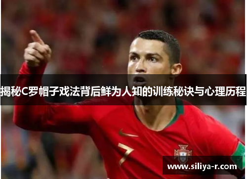 揭秘C罗帽子戏法背后鲜为人知的训练秘诀与心理历程