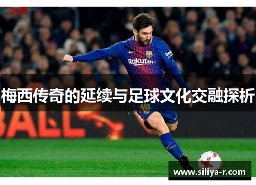 梅西传奇的延续与足球文化交融探析